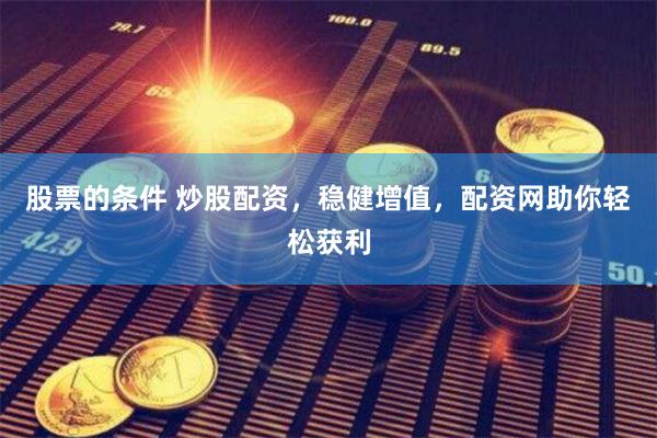 股票的条件 炒股配资，稳健增值，配资网助你轻松获利