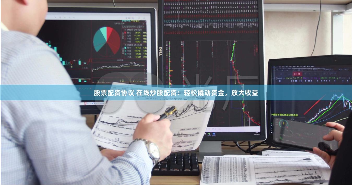 股票配资协议 在线炒股配资：轻松撬动资金，放大收益