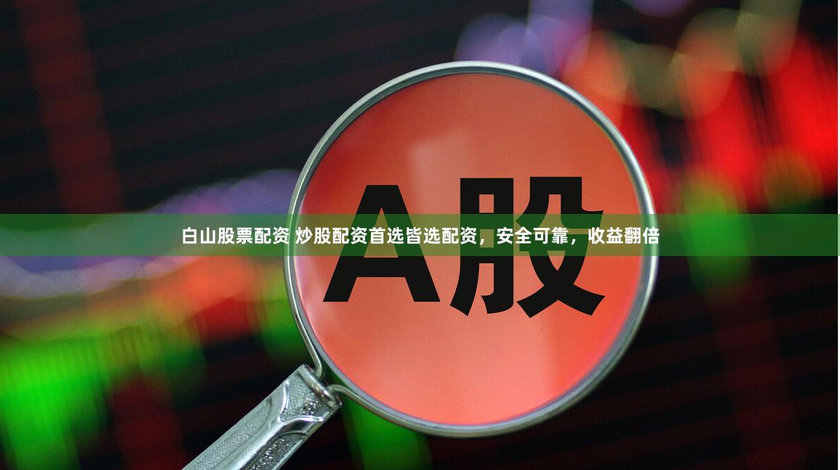 白山股票配资 炒股配资首选皆选配资，安全可靠，收益翻倍