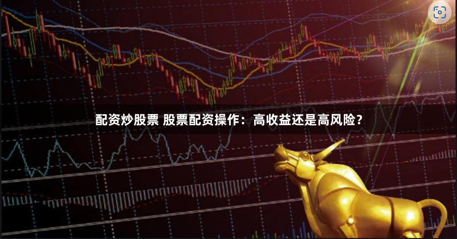 配资炒股票 股票配资操作：高收益还是高风险？