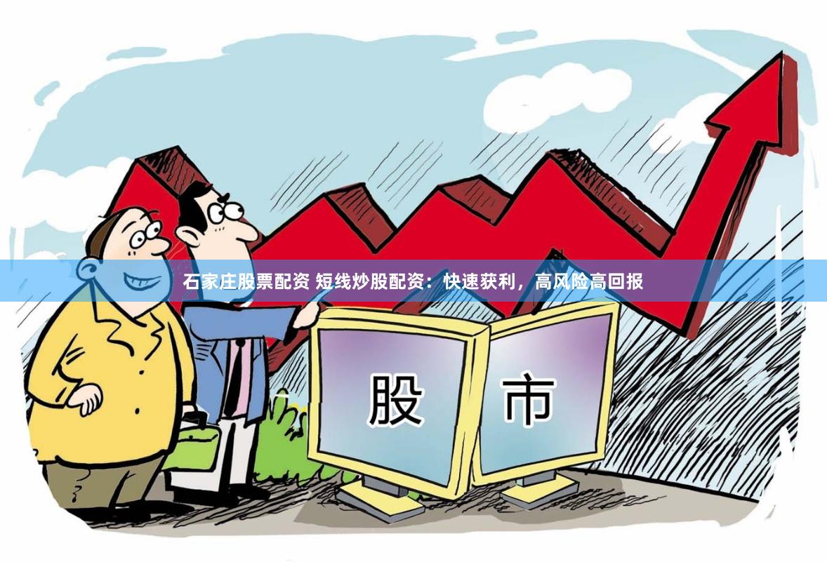 石家庄股票配资 短线炒股配资：快速获利，高风险高回报