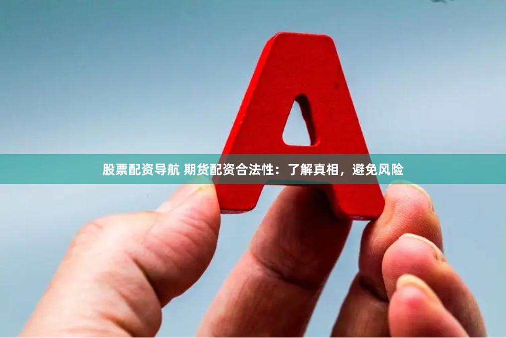 股票配资导航 期货配资合法性：了解真相，避免风险