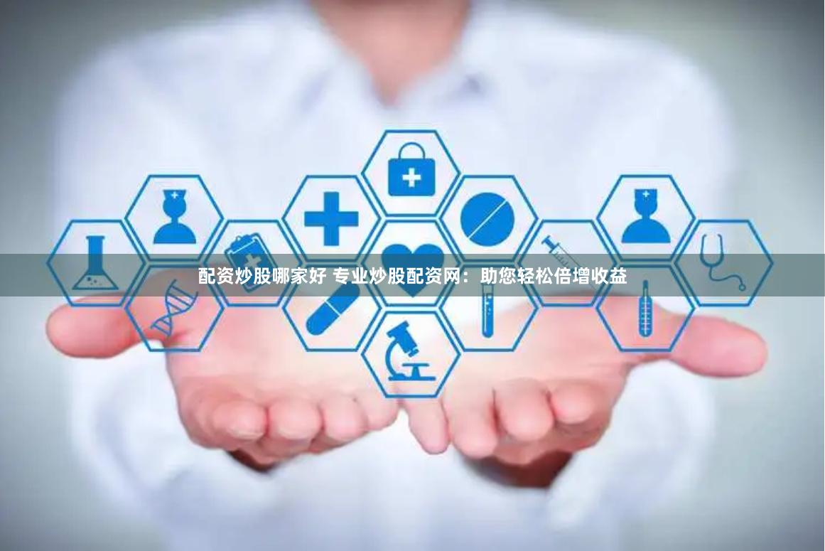 配资炒股哪家好 专业炒股配资网：助您轻松倍增收益