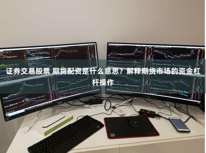 证券交易股票 期货配资是什么意思？解释期货市场的资金杠杆操作