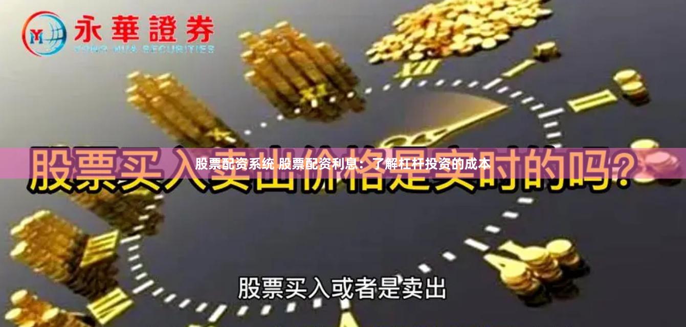 股票配资系统 股票配资利息：了解杠杆投资的成本