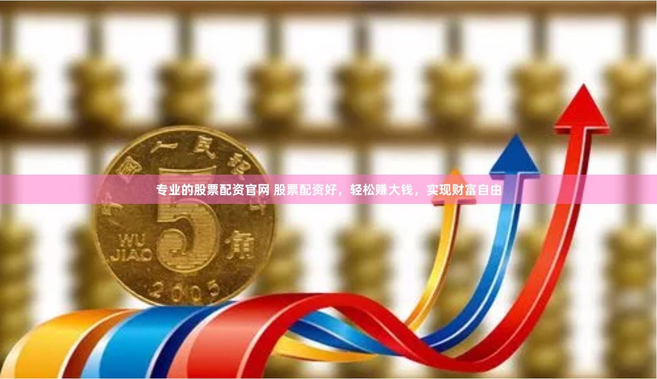 专业的股票配资官网 股票配资好，轻松赚大钱，实现财富自由