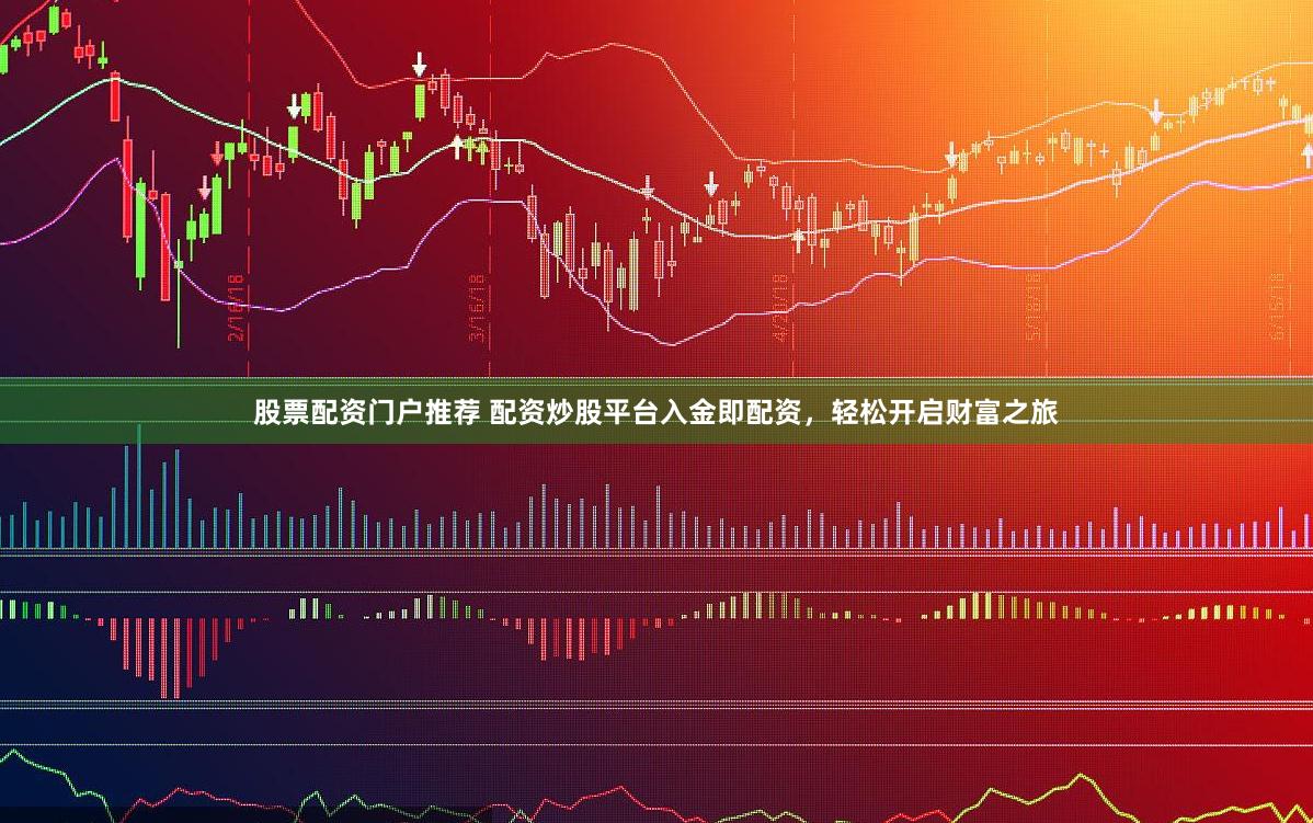 股票配资门户推荐 配资炒股平台入金即配资，轻松开启财富之旅