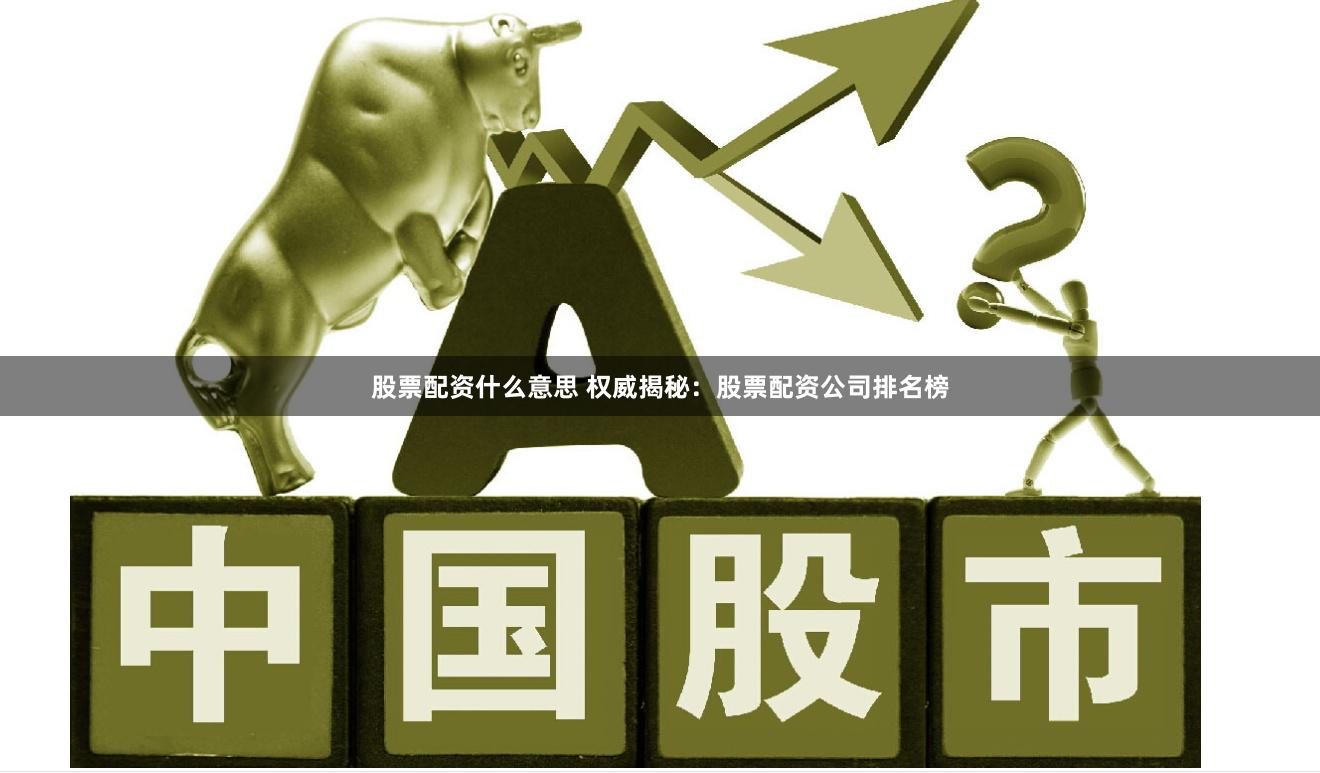 股票配资什么意思 权威揭秘：股票配资公司排名榜