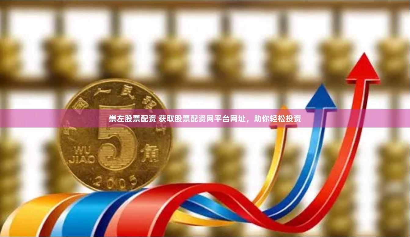 崇左股票配资 获取股票配资网平台网址，助你轻松投资