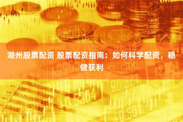 湖州股票配资 股票配资指南：如何科学配资，稳健获利