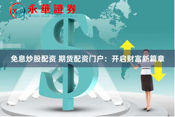 免息炒股配资 期货配资门户：开启财富新篇章