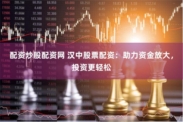 配资炒股配资网 汉中股票配资：助力资金放大，投资更轻松