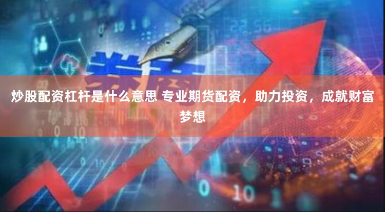 炒股配资杠杆是什么意思 专业期货配资，助力投资，成就财富梦想
