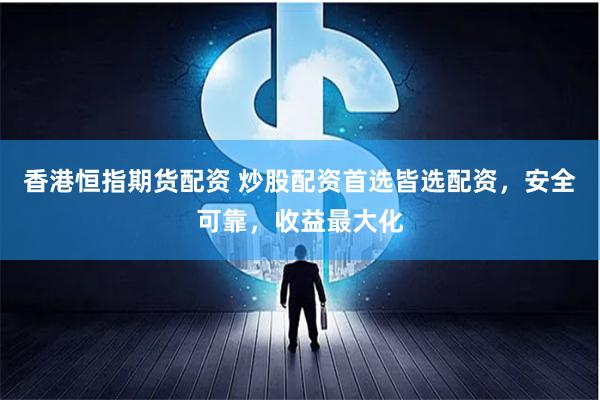 香港恒指期货配资 炒股配资首选皆选配资，安全可靠，收益最大化