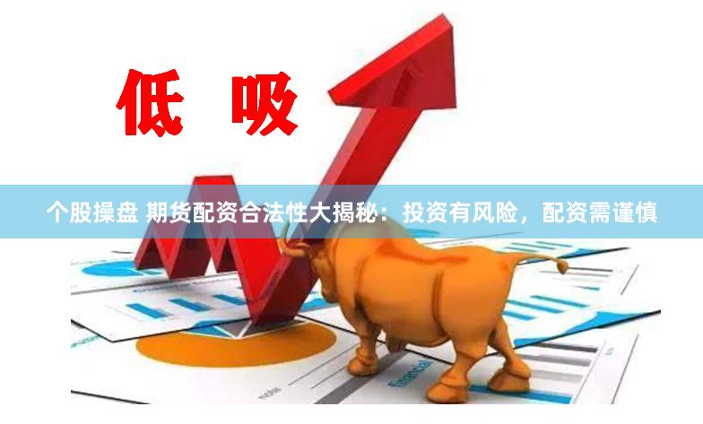 个股操盘 期货配资合法性大揭秘：投资有风险，配资需谨慎