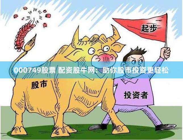 000749股票 配资股牛网：助你股市投资更轻松