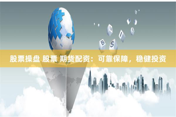 股票操盘 股票 期货配资：可靠保障，稳健投资