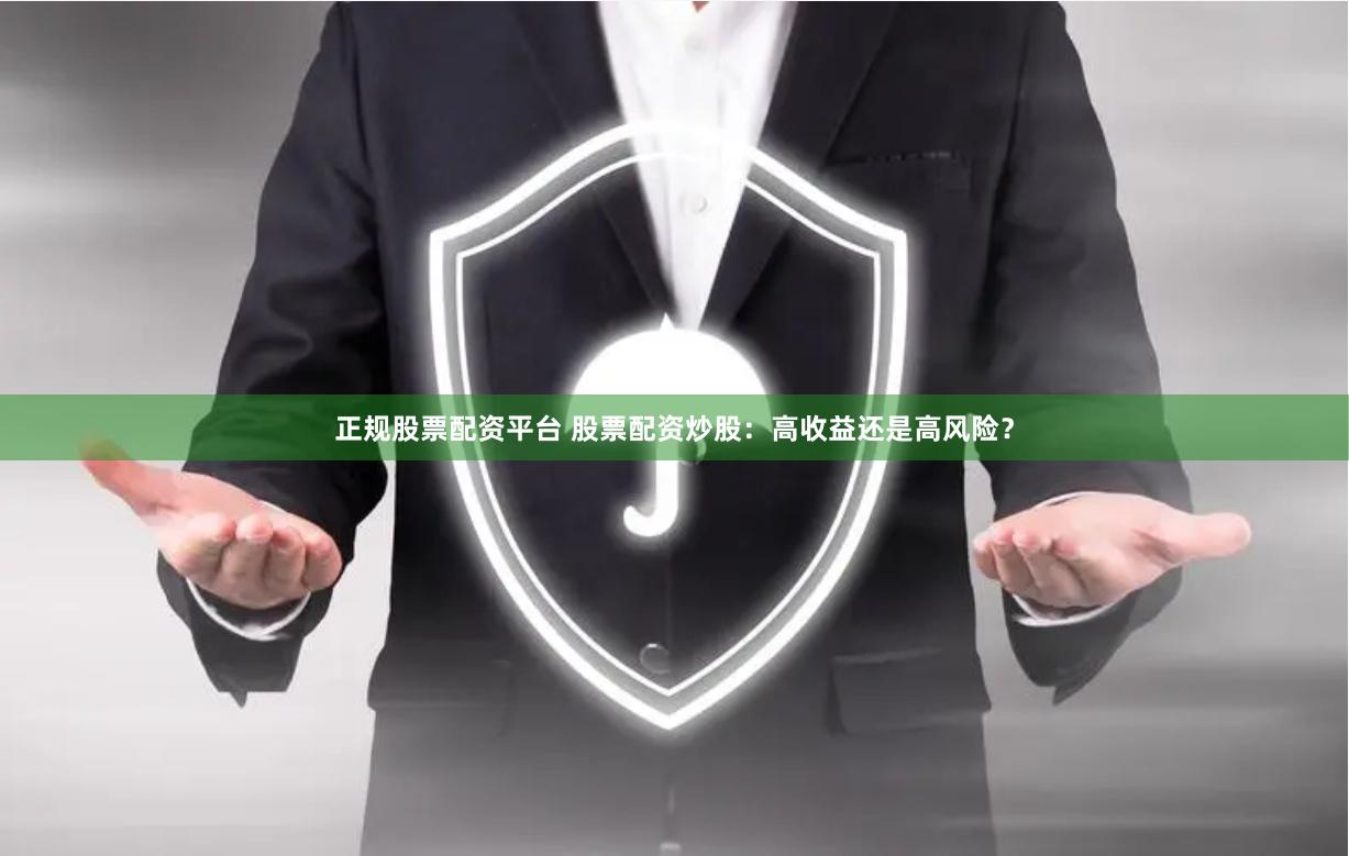 正规股票配资平台 股票配资炒股：高收益还是高风险？