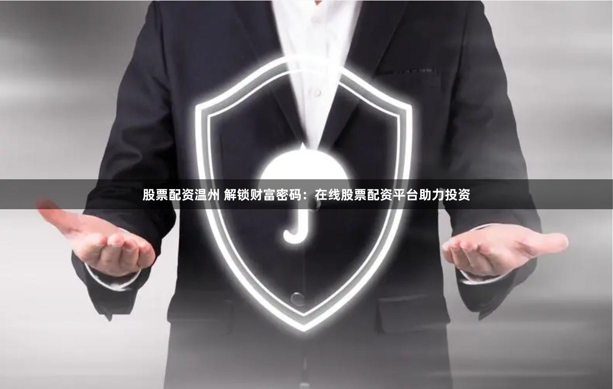 股票配资温州 解锁财富密码：在线股票配资平台助力投资
