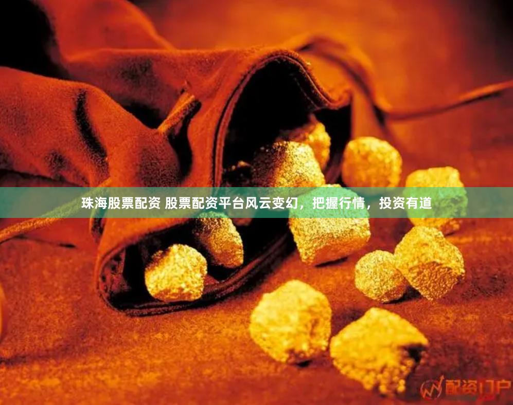 珠海股票配资 股票配资平台风云变幻，把握行情，投资有道