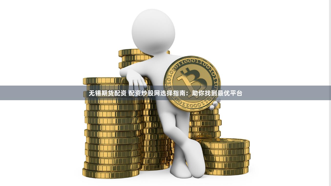 无锡期货配资 配资炒股网选择指南：助你找到最优平台