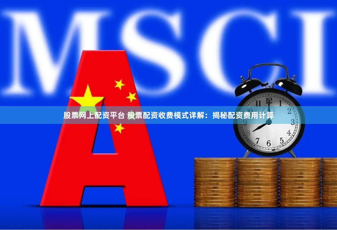 股票网上配资平台 股票配资收费模式详解：揭秘配资费用计算