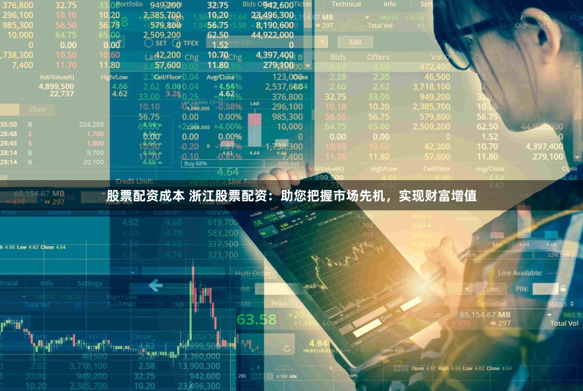 股票配资成本 浙江股票配资：助您把握市场先机，实现财富增值