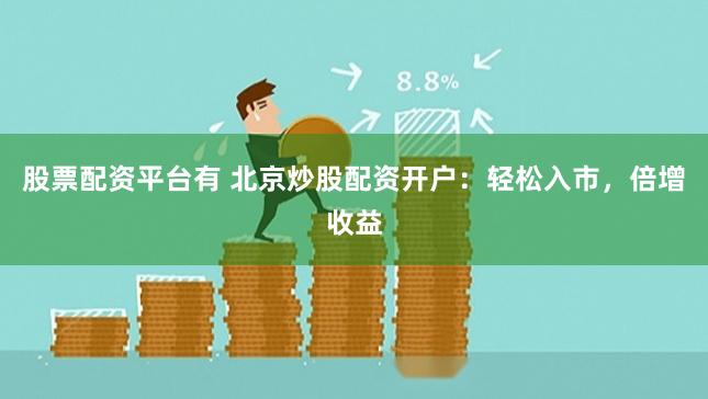 股票配资平台有 北京炒股配资开户：轻松入市，倍增收益