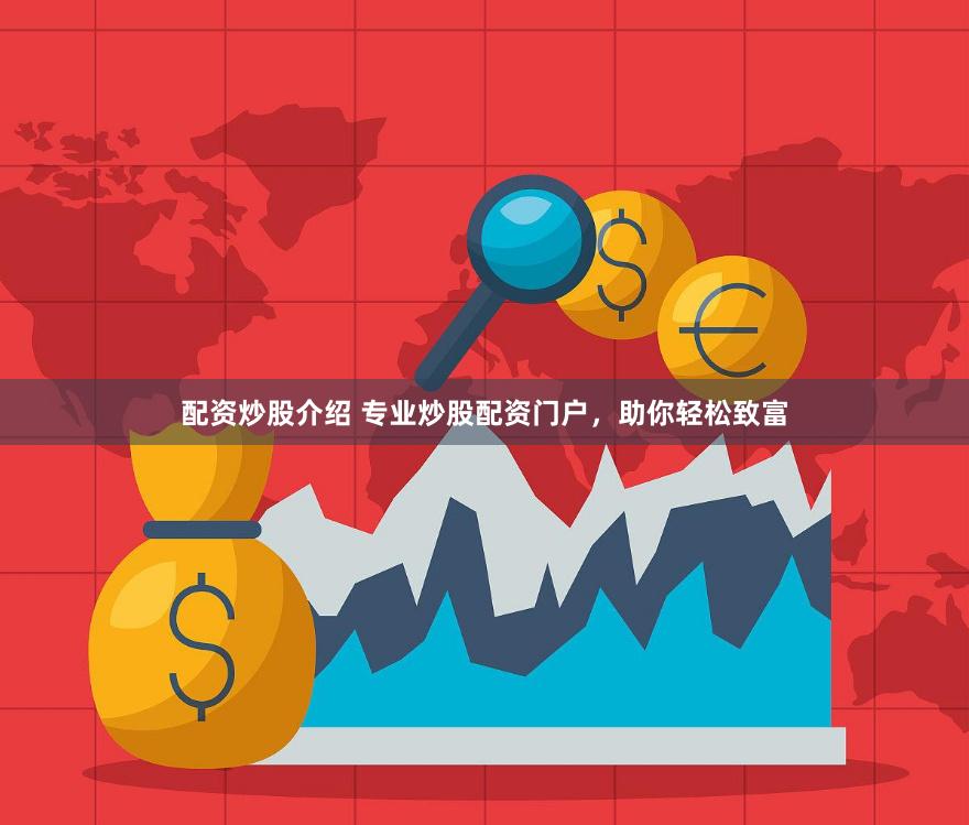 配资炒股介绍 专业炒股配资门户，助你轻松致富