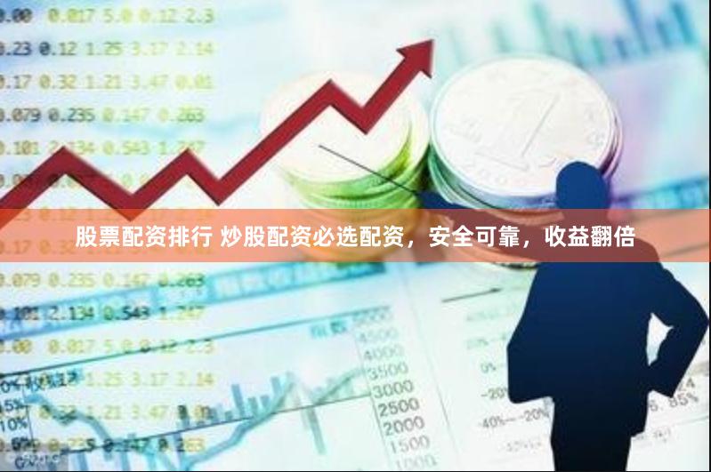 股票配资排行 炒股配资必选配资，安全可靠，收益翻倍