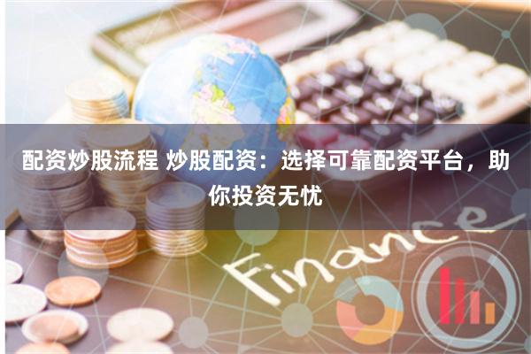 配资炒股流程 炒股配资：选择可靠配资平台，助你投资无忧