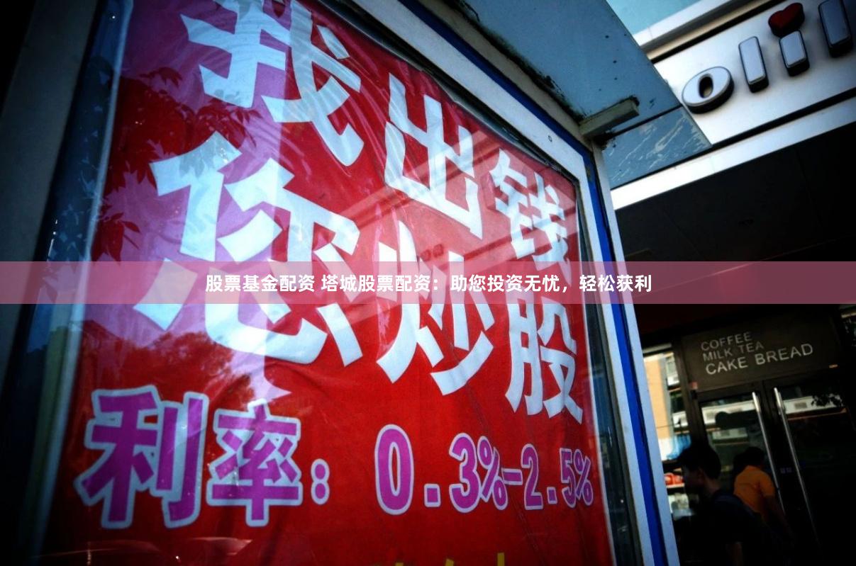 股票基金配资 塔城股票配资：助您投资无忧，轻松获利
