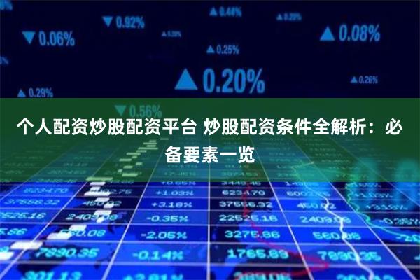 个人配资炒股配资平台 炒股配资条件全解析：必备要素一览