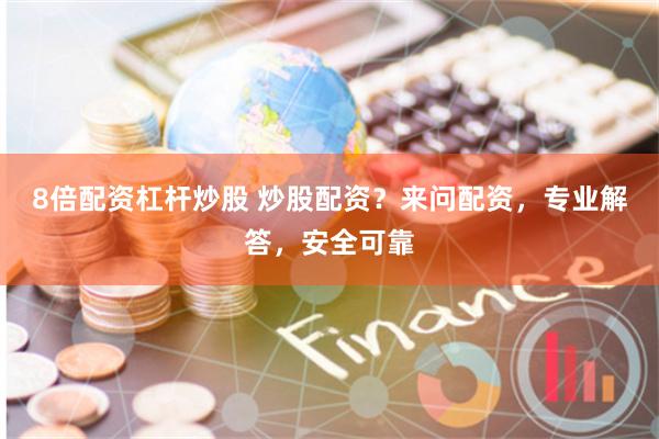 8倍配资杠杆炒股 炒股配资？来问配资，专业解答，安全可靠