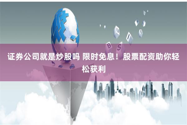 证券公司就是炒股吗 限时免息！股票配资助你轻松获利
