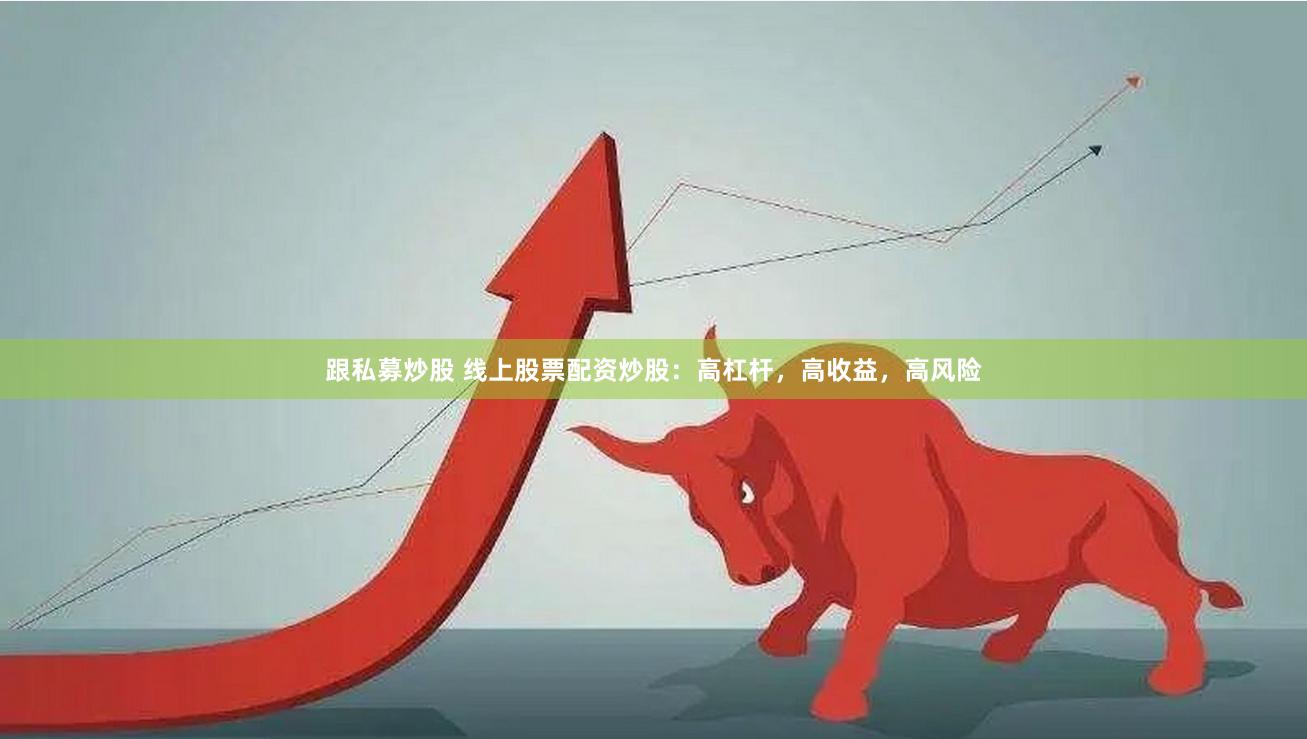 跟私募炒股 线上股票配资炒股：高杠杆，高收益，高风险