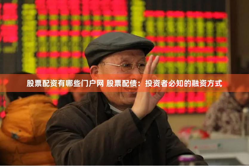 股票配资有哪些门户网 股票配债：投资者必知的融资方式