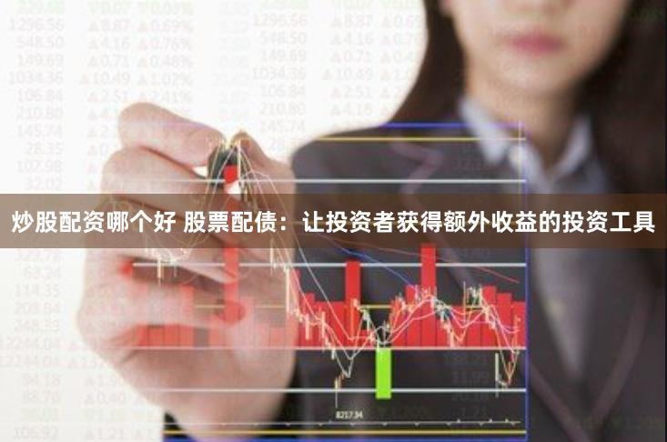 炒股配资哪个好 股票配债：让投资者获得额外收益的投资工具
