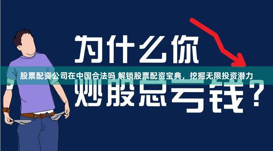 股票配资公司在中国合法吗 解锁股票配资宝典，挖掘无限投资潜力
