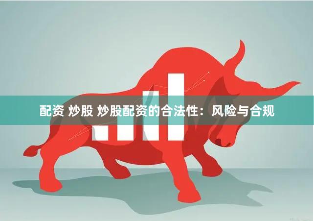 配资 炒股 炒股配资的合法性：风险与合规