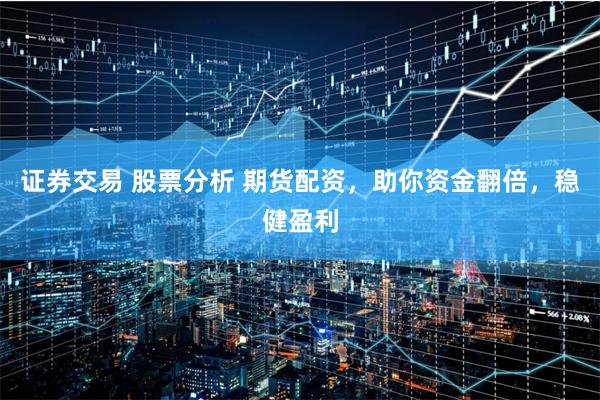 证券交易 股票分析 期货配资，助你资金翻倍，稳健盈利