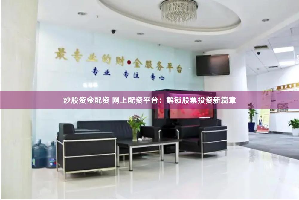 炒股资金配资 网上配资平台：解锁股票投资新篇章