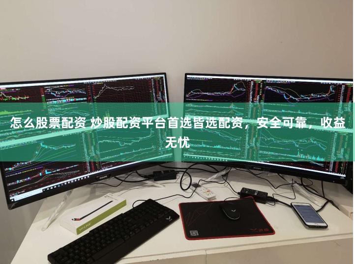 怎么股票配资 炒股配资平台首选皆选配资，安全可靠，收益无忧