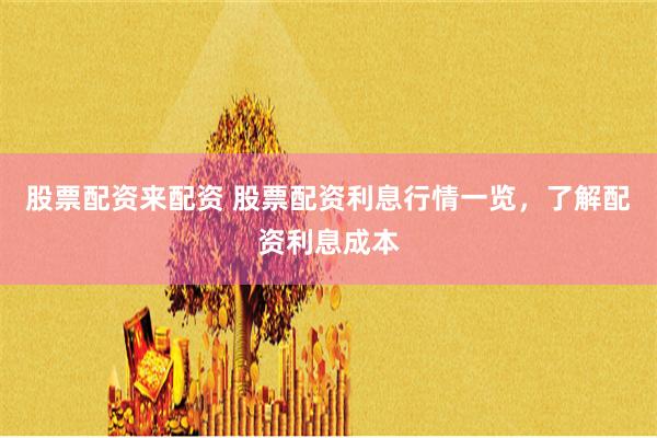 股票配资来配资 股票配资利息行情一览，了解配资利息成本