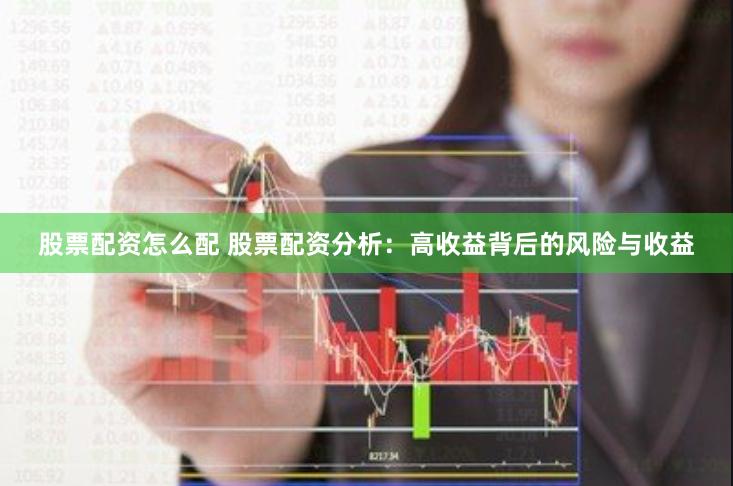 股票配资怎么配 股票配资分析：高收益背后的风险与收益