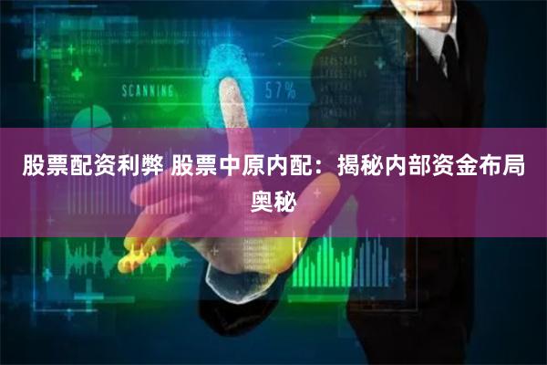 股票配资利弊 股票中原内配:揭秘内部资金布局奥秘
