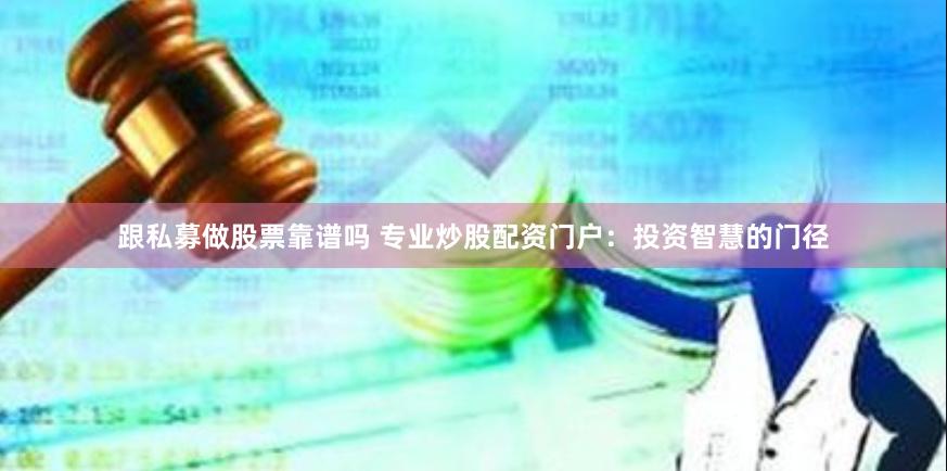 跟私募做股票靠谱吗 专业炒股配资门户：投资智慧的门径