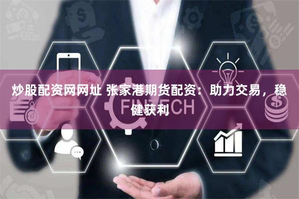 炒股配资网网址 张家港期货配资：助力交易，稳健获利