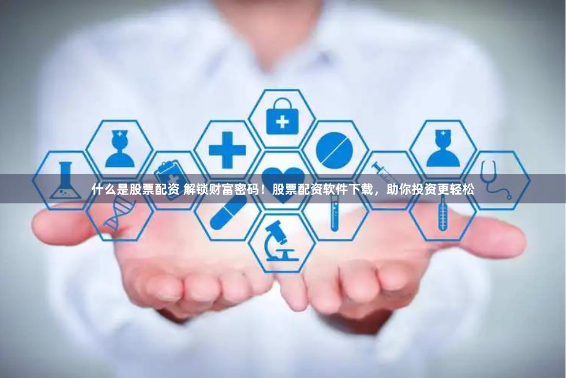 什么是股票配资 解锁财富密码！股票配资软件下载，助你投资更轻松