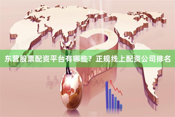 东营股票配资平台有哪些?正规线上配资公司排名